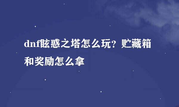dnf眩惑之塔怎么玩？贮藏箱和奖励怎么拿