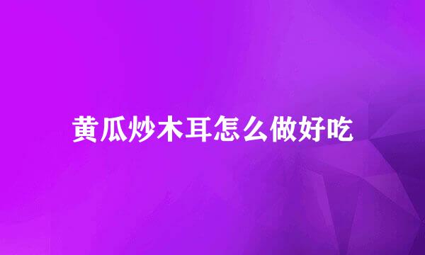 黄瓜炒木耳怎么做好吃