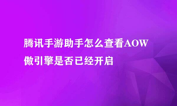 腾讯手游助手怎么查看AOW傲引擎是否已经开启