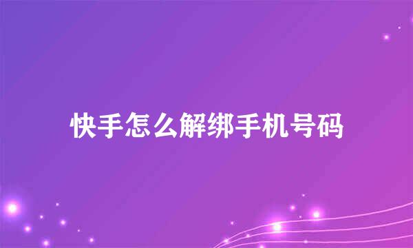 快手怎么解绑手机号码