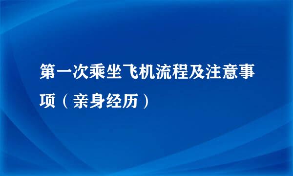 第一次乘坐飞机流程及注意事项（亲身经历）