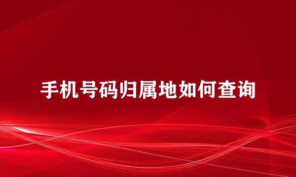 手机号码归属地如何查询