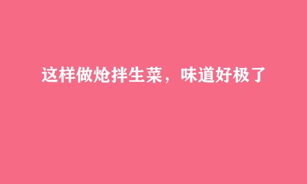 这样做炝拌生菜，味道好极了