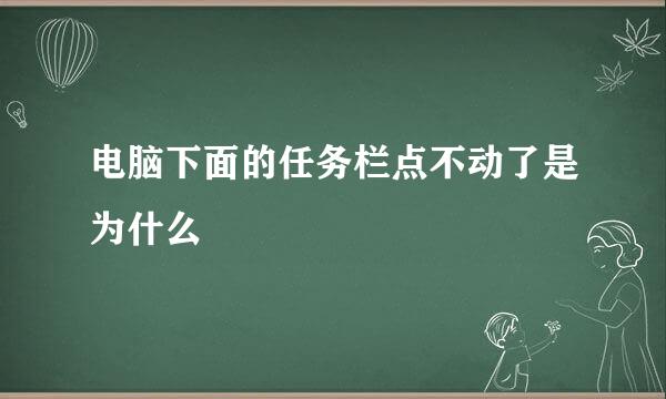电脑下面的任务栏点不动了是为什么