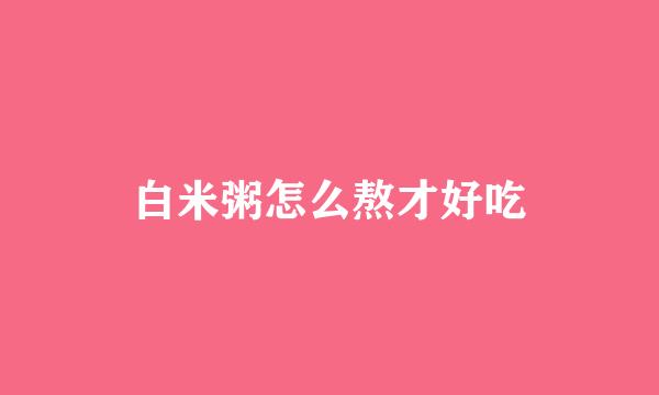 白米粥怎么熬才好吃