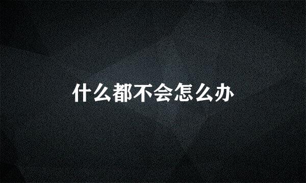 什么都不会怎么办