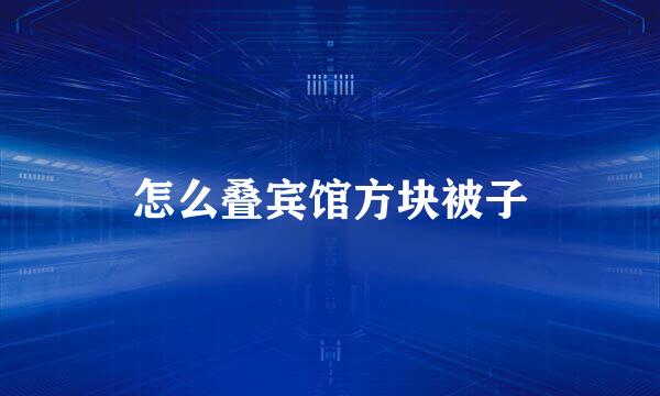 怎么叠宾馆方块被子