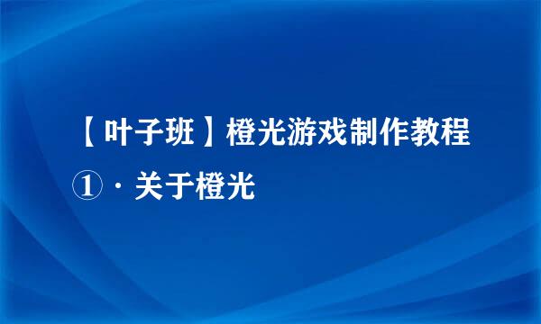 【叶子班】橙光游戏制作教程①·关于橙光