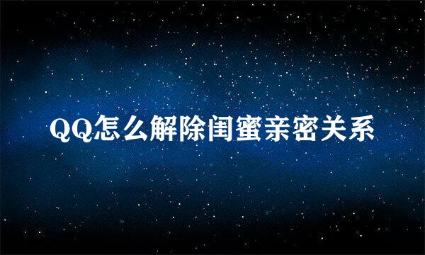 QQ怎么解除闺蜜亲密关系