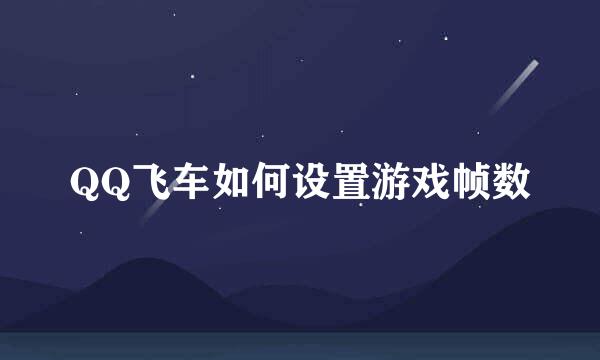 QQ飞车如何设置游戏帧数