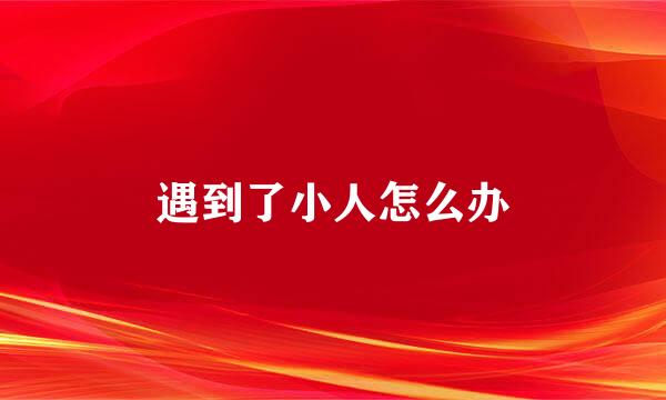 遇到了小人怎么办