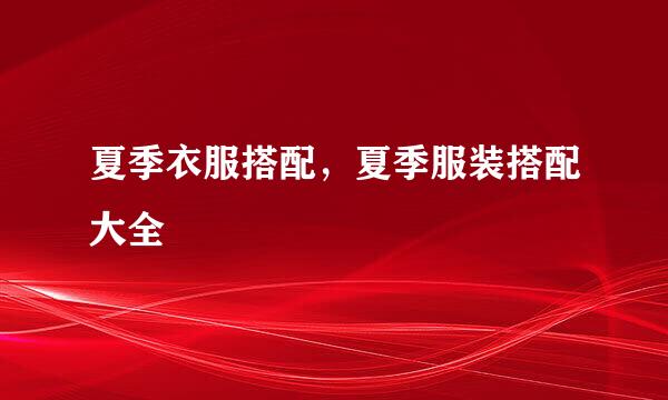 夏季衣服搭配，夏季服装搭配大全