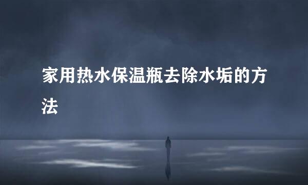 家用热水保温瓶去除水垢的方法