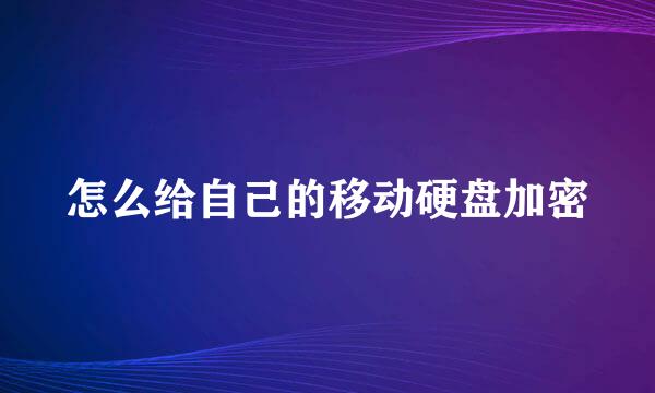 怎么给自己的移动硬盘加密