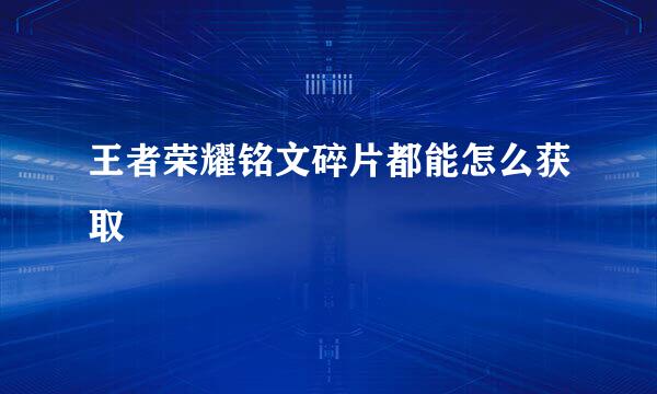 王者荣耀铭文碎片都能怎么获取