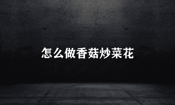 怎么做香菇炒菜花