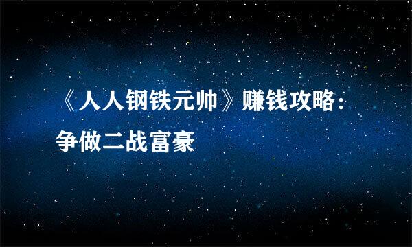《人人钢铁元帅》赚钱攻略：争做二战富豪
