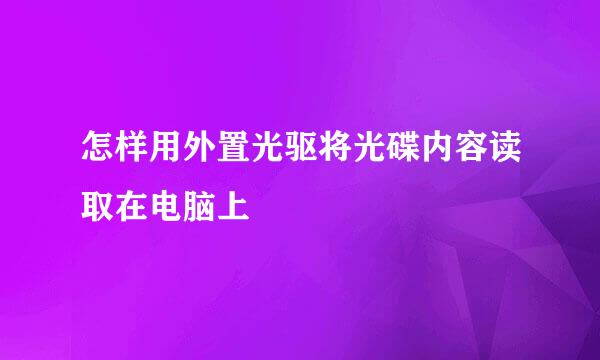怎样用外置光驱将光碟内容读取在电脑上