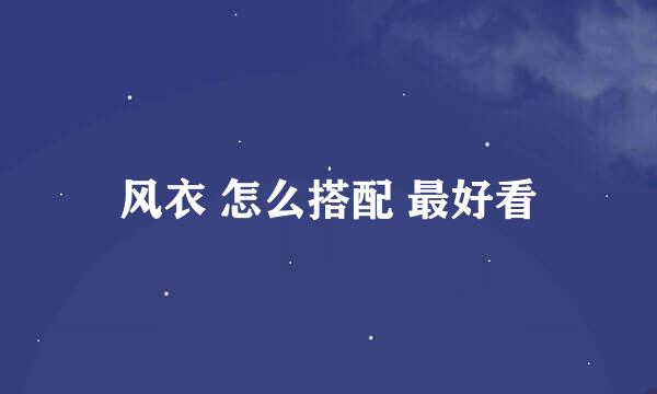 风衣 怎么搭配 最好看