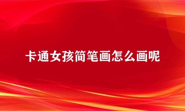 卡通女孩简笔画怎么画呢