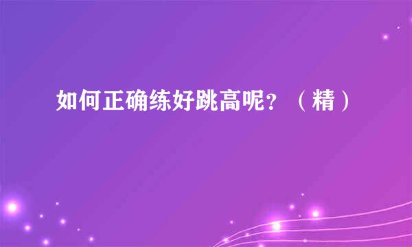 如何正确练好跳高呢？（精）