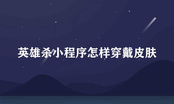 英雄杀小程序怎样穿戴皮肤
