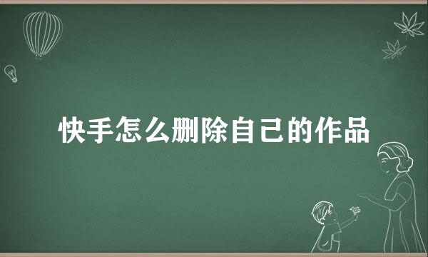 快手怎么删除自己的作品