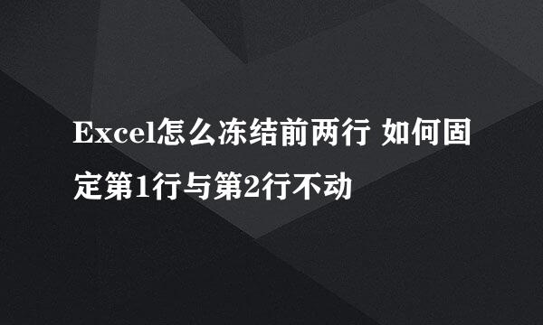 Excel怎么冻结前两行 如何固定第1行与第2行不动