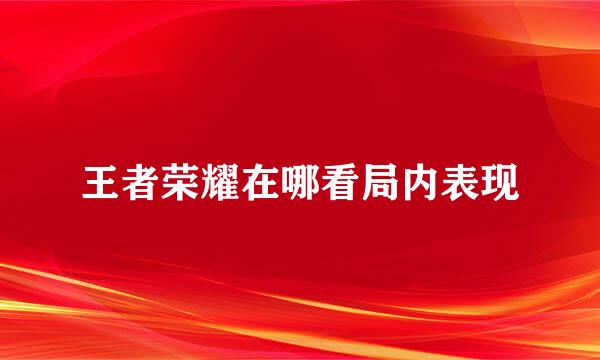 王者荣耀在哪看局内表现