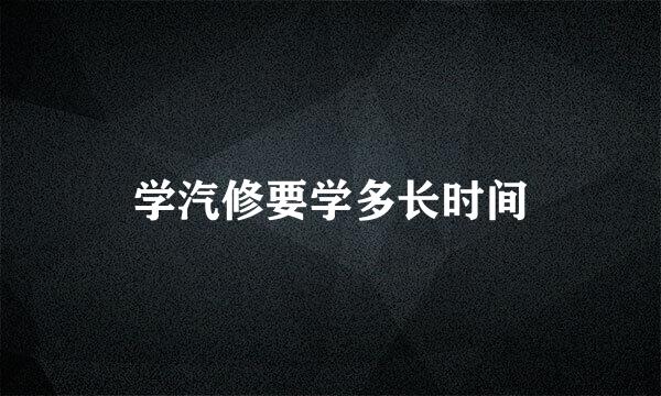学汽修要学多长时间
