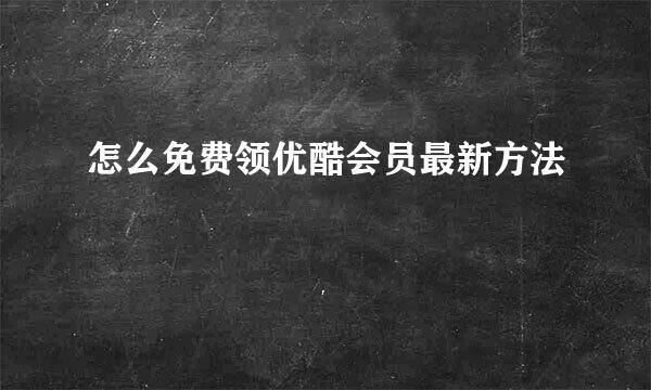 怎么免费领优酷会员最新方法