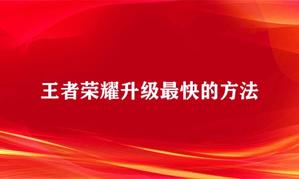 王者荣耀升级最快的方法