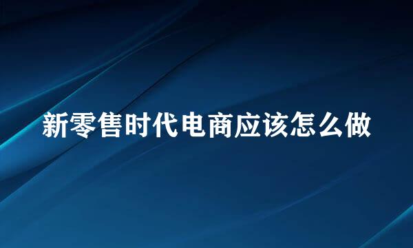 新零售时代电商应该怎么做