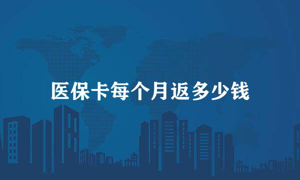 医保卡每个月返多少钱