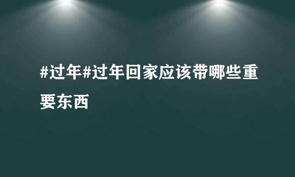 #过年#过年回家应该带哪些重要东西