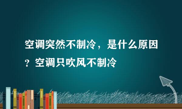 空调突然不制冷，是什么原因？空调只吹风不制冷