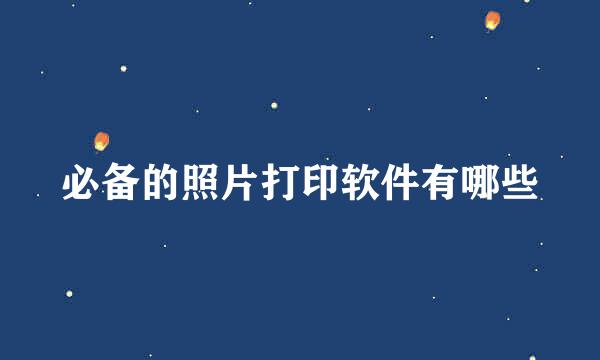 必备的照片打印软件有哪些