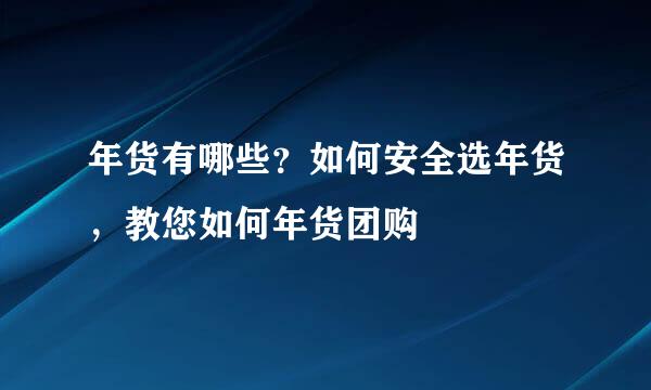 年货有哪些？如何安全选年货，教您如何年货团购