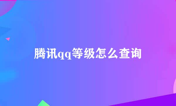 腾讯qq等级怎么查询