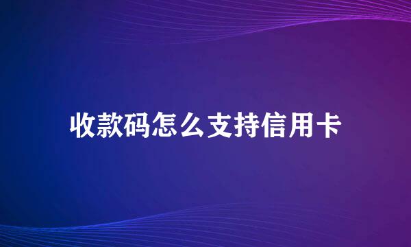 收款码怎么支持信用卡