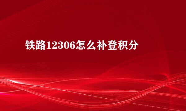 铁路12306怎么补登积分
