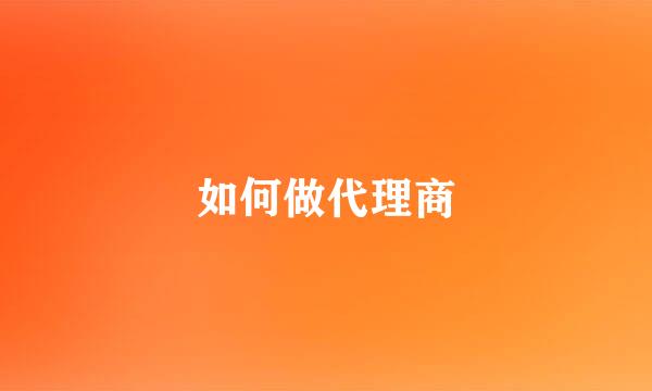 如何做代理商