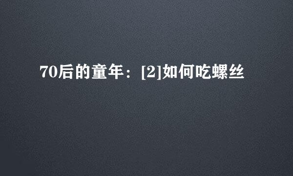 70后的童年：[2]如何吃螺丝