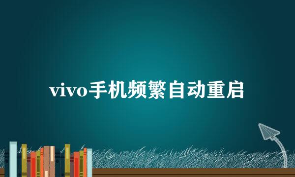 vivo手机频繁自动重启