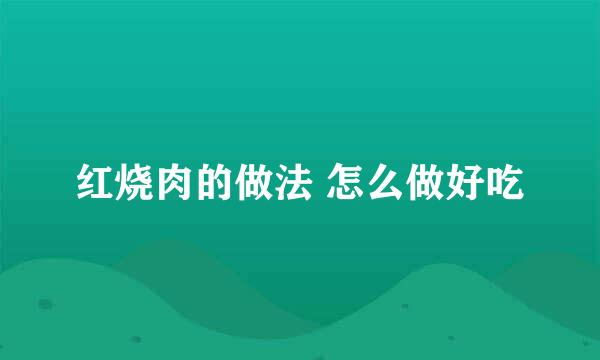 红烧肉的做法 怎么做好吃
