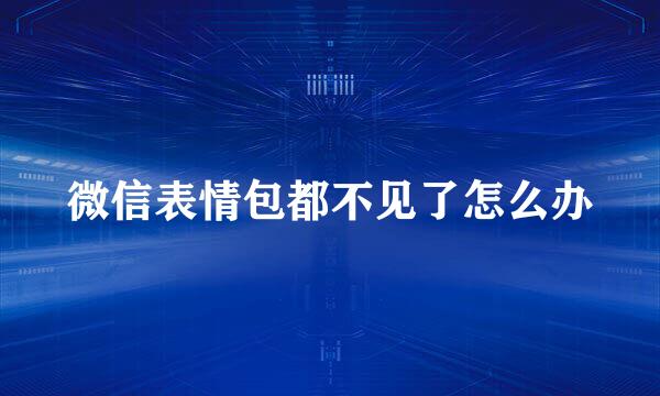 微信表情包都不见了怎么办