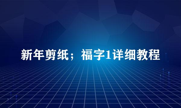 新年剪纸；福字1详细教程