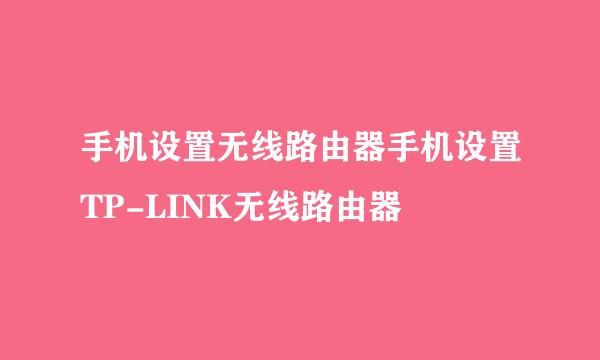 手机设置无线路由器手机设置TP-LINK无线路由器
