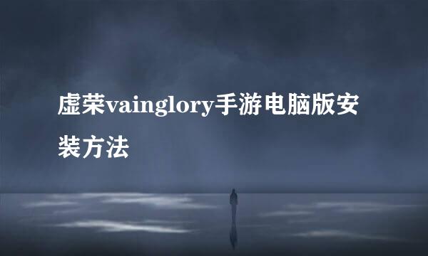 虚荣vainglory手游电脑版安装方法