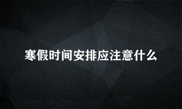 寒假时间安排应注意什么